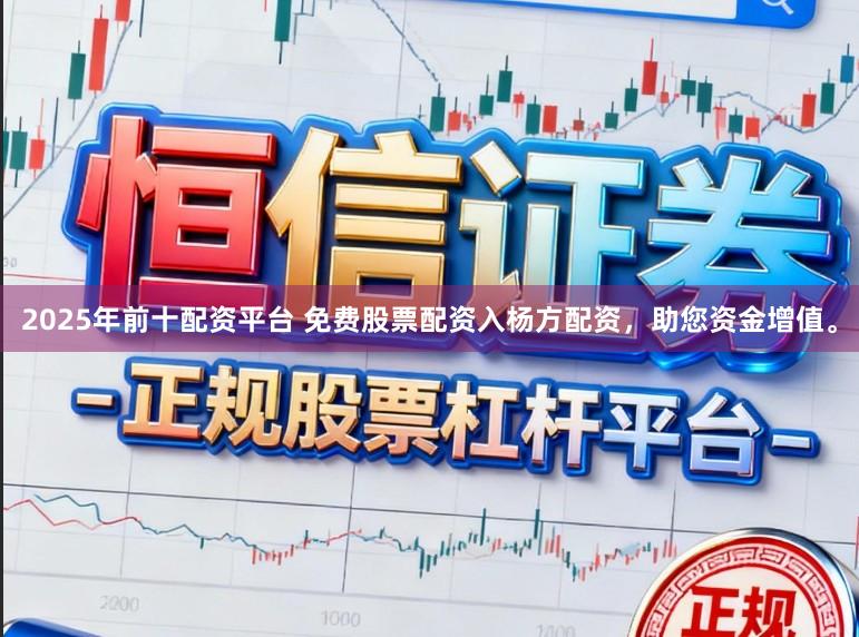 2025年前十配资平台 免费股票配资入杨方配资，助您资金增值。