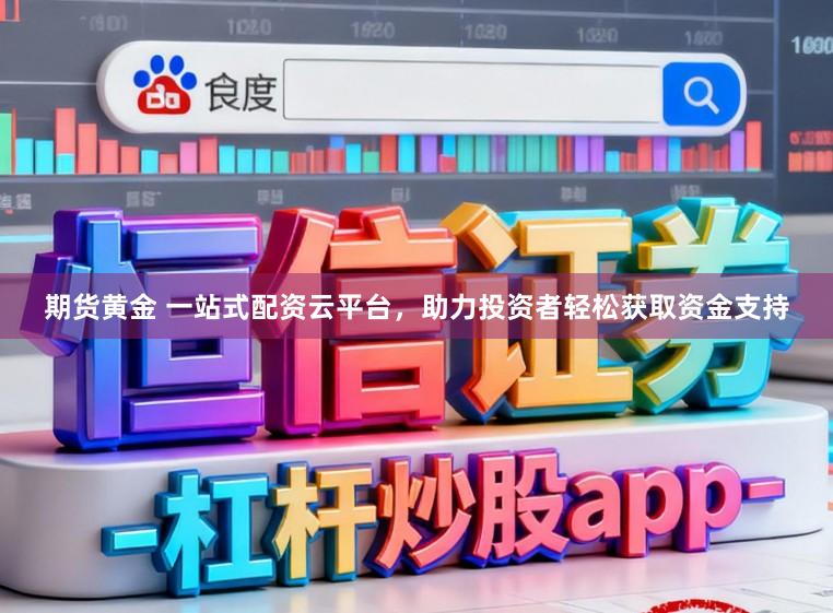 期货黄金 一站式配资云平台，助力投资者轻松获取资金支持