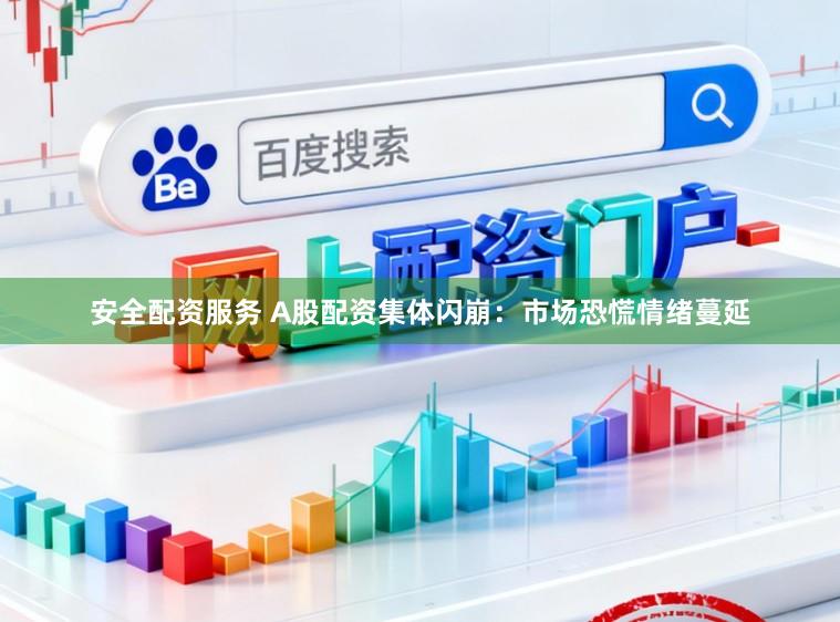 安全配资服务 A股配资集体闪崩：市场恐慌情绪蔓延