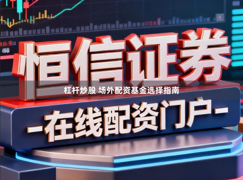 杠杆炒股 场外配资基金选择指南