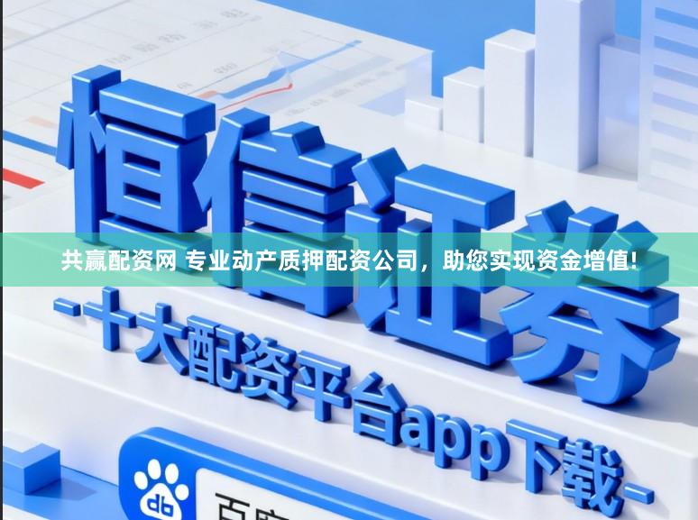 共赢配资网 专业动产质押配资公司，助您实现资金增值!