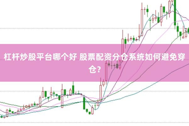杠杆炒股平台哪个好 股票配资分仓系统如何避免穿仓？