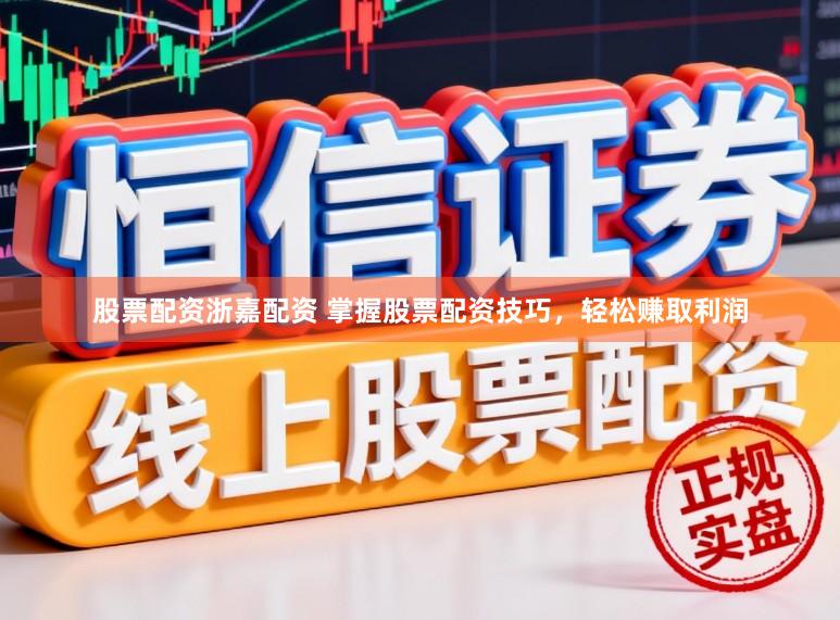 股票配资浙嘉配资 掌握股票配资技巧，轻松赚取利润