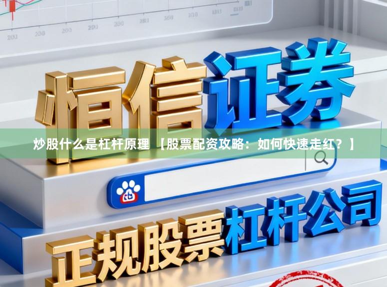 炒股什么是杠杆原理 【股票配资攻略：如何快速走红？】