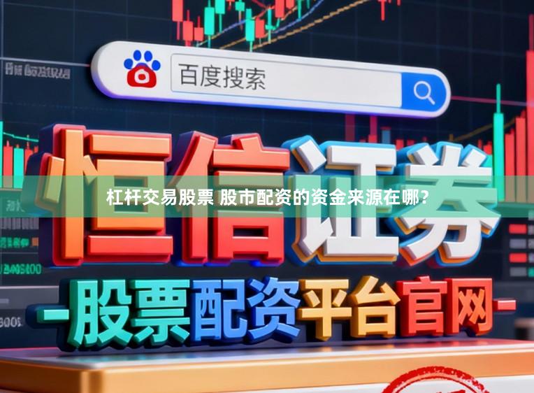 杠杆交易股票 股市配资的资金来源在哪？