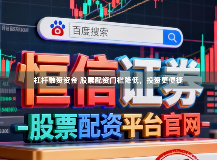 杠杆融资资金 股票配资门槛降低，投资更便捷