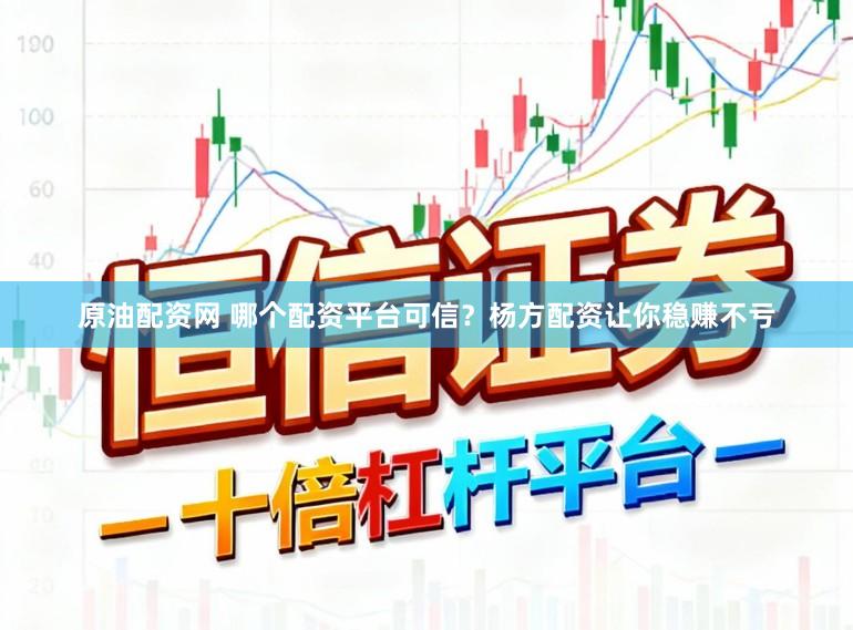 原油配资网 哪个配资平台可信？杨方配资让你稳赚不亏