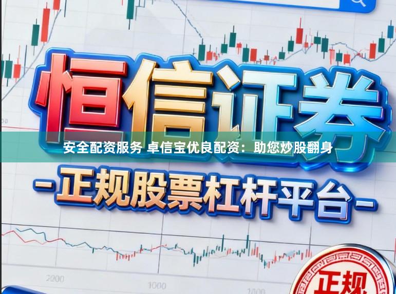安全配资服务 卓信宝优良配资：助您炒股翻身
