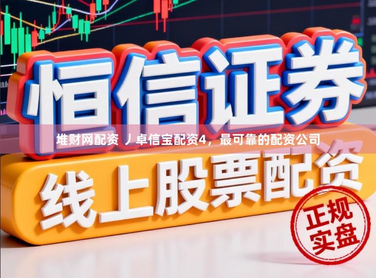 堆财网配资 丿卓信宝配资4，最可靠的配资公司