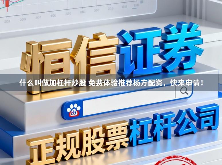 什么叫做加杠杆炒股 免费体验推荐杨方配资，快来申请！