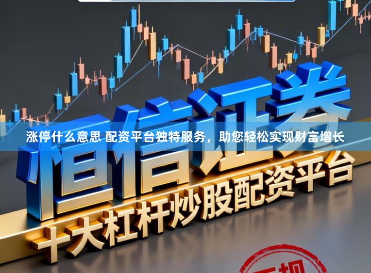 涨停什么意思 配资平台独特服务，助您轻松实现财富增长