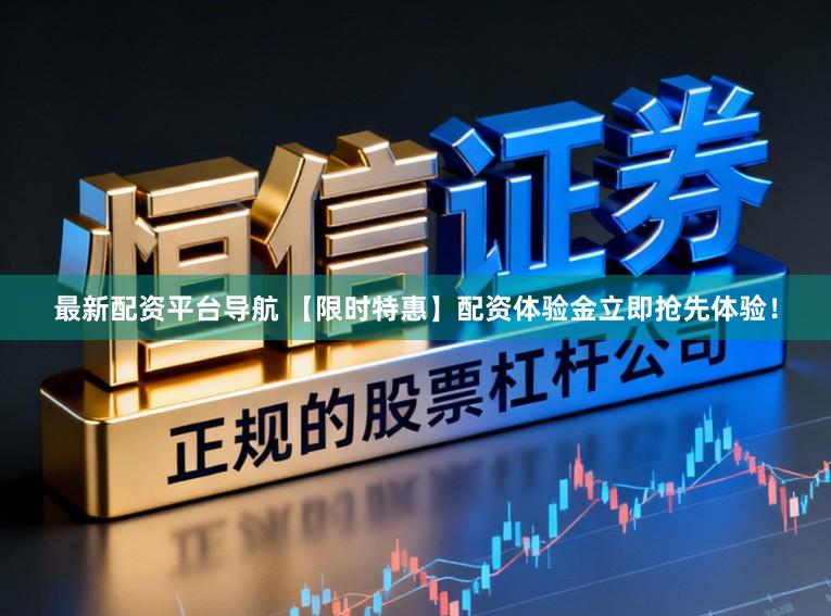 最新配资平台导航 【限时特惠】配资体验金立即抢先体验！