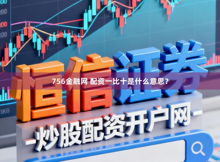 756金融网 配资一比十是什么意思？